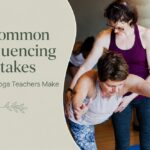 4 Common Sequencing Mistakes Many Yoga Teachers Make